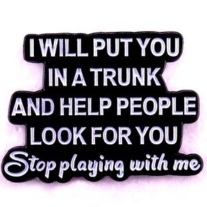 3/$25 “I Will Put You In A Trunk And Help People Look For You” Funny Pin Unisex